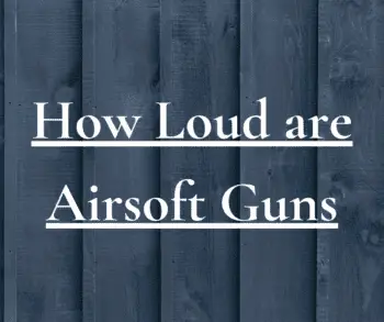 Airsoft Guns – How Loud Are They? (Noise Level Guide)